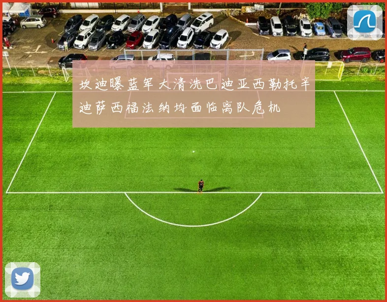 坎迪曝蓝军大清洗巴迪亚西勒托辛迪萨西福法纳均面临离队危机