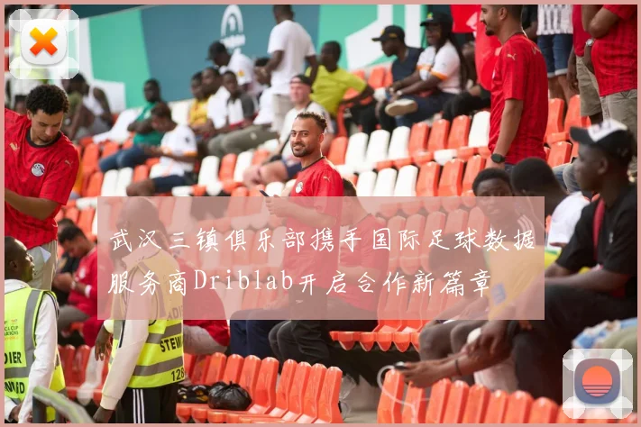 武汉三镇俱乐部携手国际足球数据服务商Driblab开启合作新篇章
