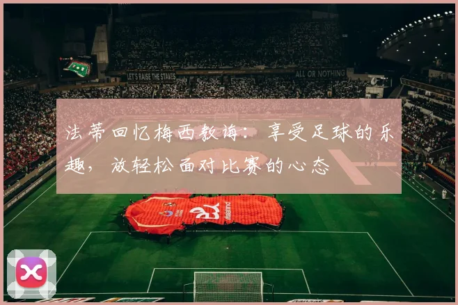 法蒂回忆梅西教诲：享受足球的乐趣，放轻松面对比赛的心态