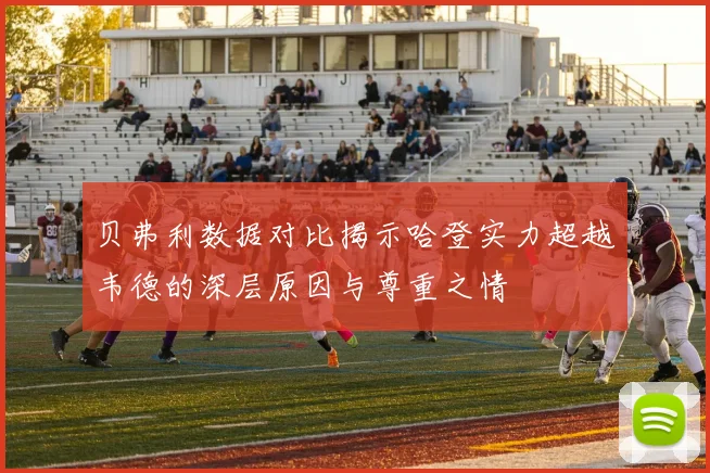 贝弗利数据对比揭示哈登实力超越韦德的深层原因与尊重之情